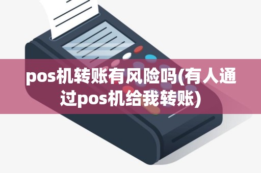 pos机转账有风险吗(有人通过pos机给我转账)