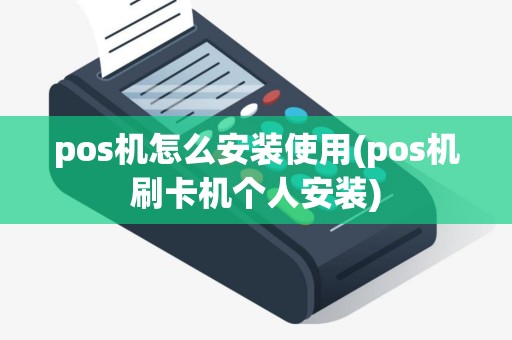 pos机怎么安装使用(pos机刷卡机个人安装)