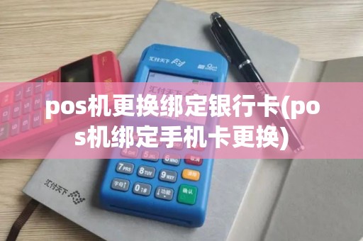 pos机更换绑定银行卡(pos机绑定手机卡更换)