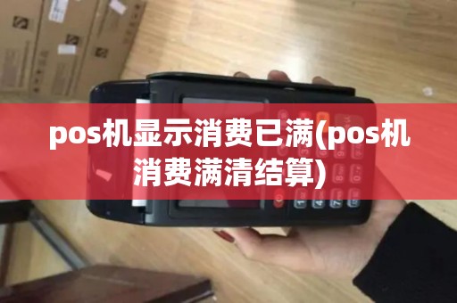 pos机显示消费已满(pos机消费满清结算)