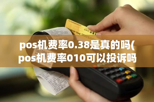 pos机费率0.38是真的吗(pos机费率010可以投诉吗)