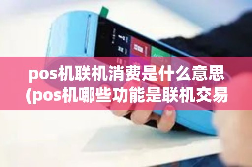 pos机联机消费是什么意思(pos机哪些功能是联机交易)