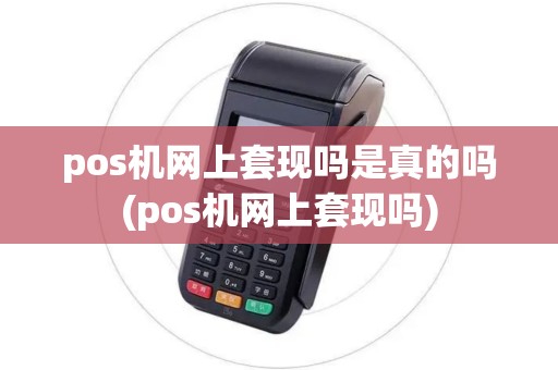 pos机网上套现吗是真的吗(pos机网上套现吗)