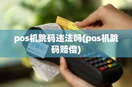 pos机跳码违法吗(pos机跳码赔偿)