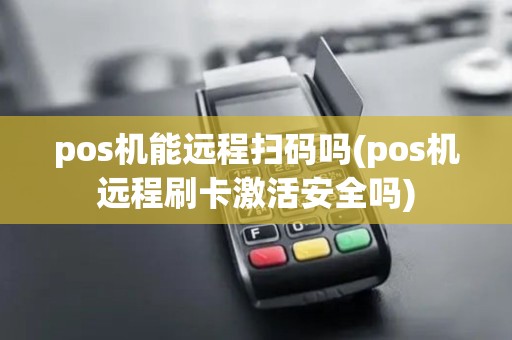 pos机能远程扫码吗(pos机远程刷卡激活安全吗)