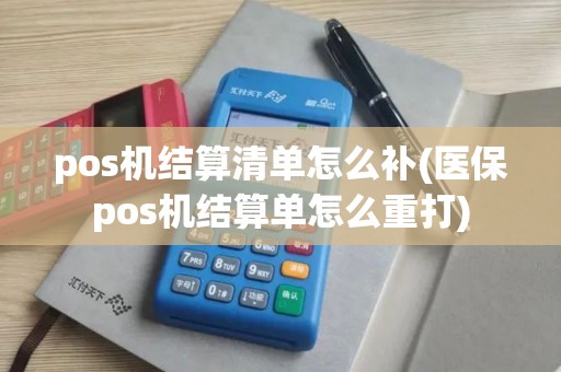 pos机结算清单怎么补(医保pos机结算单怎么重打)
