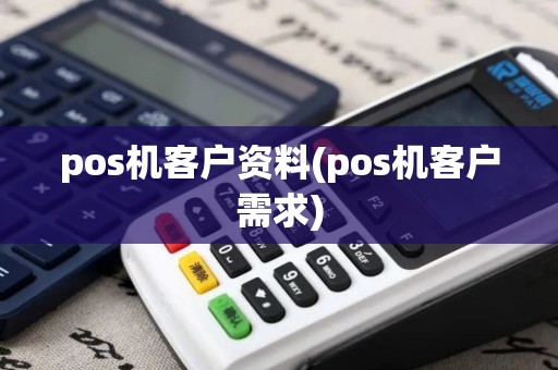 pos机客户资料(pos机客户需求)