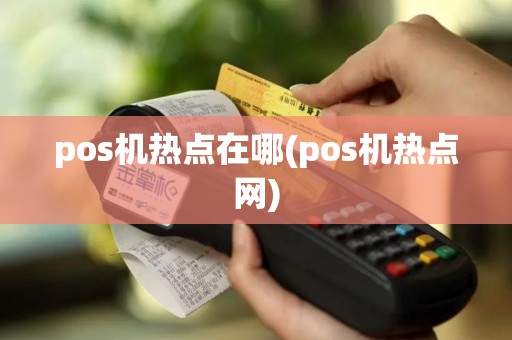 pos机热点在哪(pos机热点网)