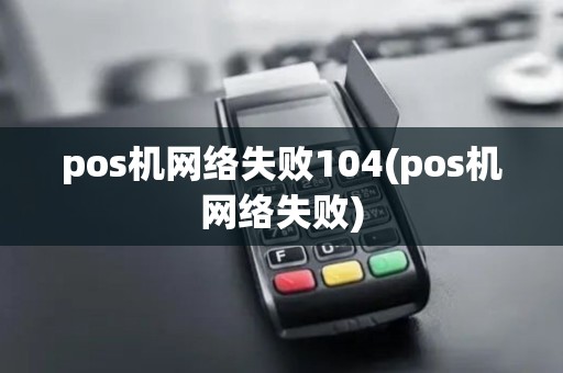 pos机网络失败104(pos机网络失败)