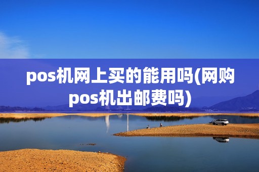 pos机网上买的能用吗(网购pos机出邮费吗)