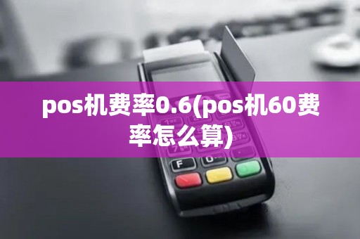 pos机费率0.6(pos机60费率怎么算)
