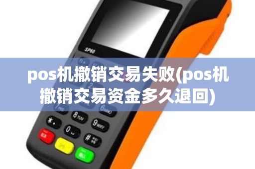 pos机撤销交易失败(pos机撤销交易资金多久退回)