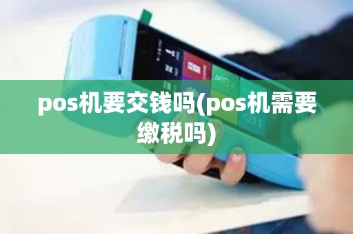 pos机要交钱吗(pos机需要缴税吗)