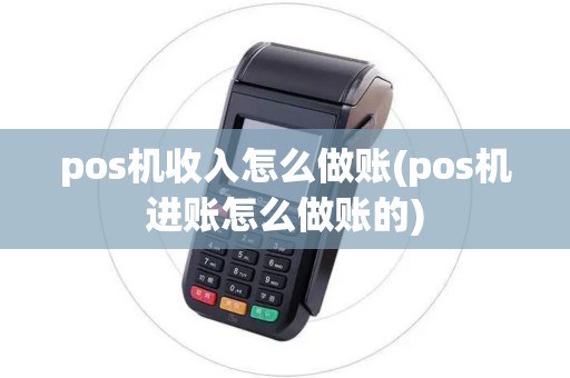 pos机收入怎么做账(pos机进账怎么做账的)