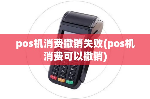 pos机消费撤销失败(pos机消费可以撤销)