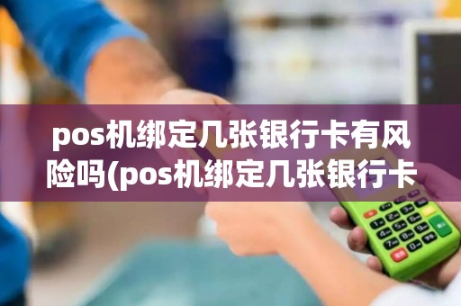 pos机绑定几张银行卡有风险吗(pos机绑定几张银行卡)