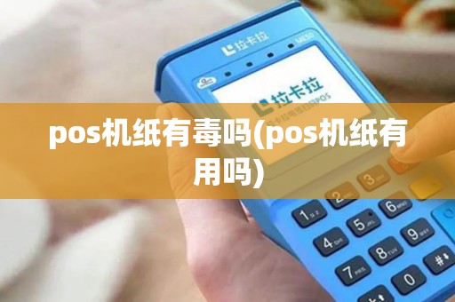pos机纸有毒吗(pos机纸有用吗)