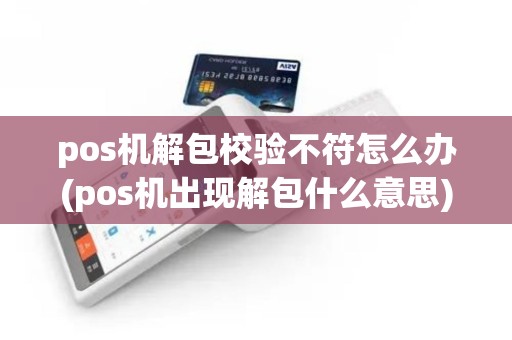 pos机解包校验不符怎么办(pos机出现解包什么意思)