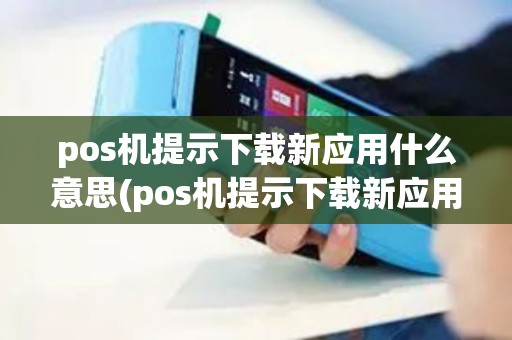 pos机提示下载新应用什么意思(pos机提示下载新应用)