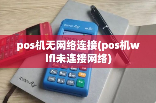 pos机无网络连接(pos机wifi未连接网络)
