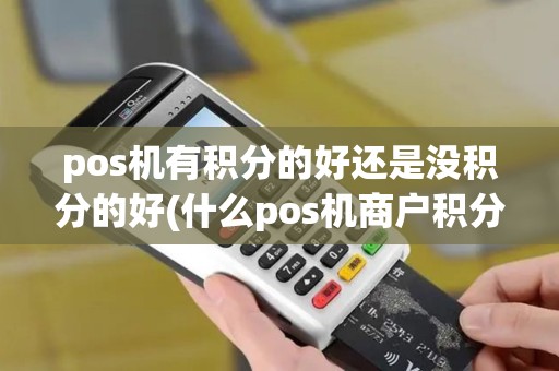 pos机有积分的好还是没积分的好(什么pos机商户积分最高)