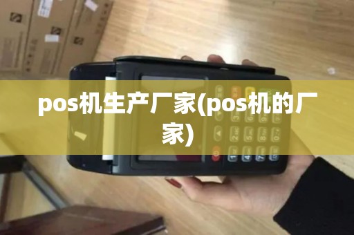 pos机生产厂家(pos机的厂家)