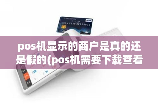 pos机显示的商户是真的还是假的(pos机需要下载查看商户信息)