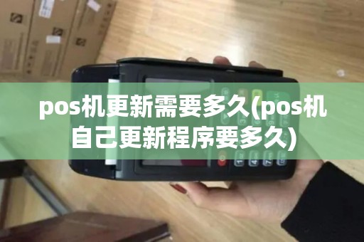 pos机更新需要多久(pos机自己更新程序要多久)