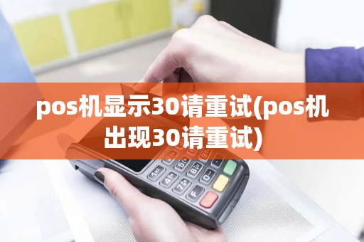 pos机显示30请重试(pos机出现30请重试)