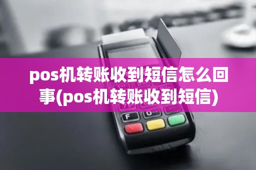 pos机转账收到短信怎么回事(pos机转账收到短信)