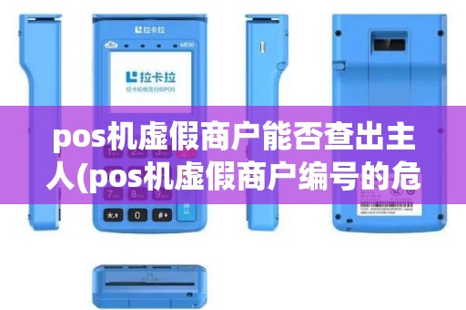 pos机虚假商户能否查出主人(pos机虚假商户编号的危害)