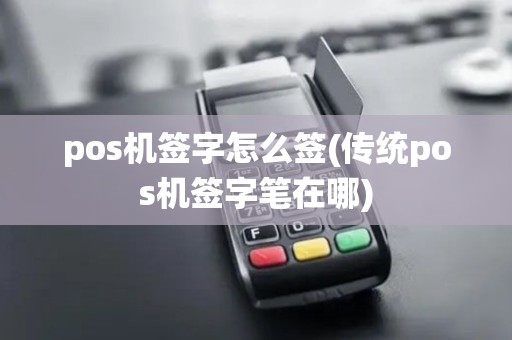 pos机签字怎么签(传统pos机签字笔在哪)