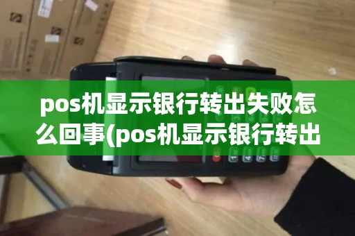 pos机显示银行转出失败怎么回事(pos机显示银行转出失败)