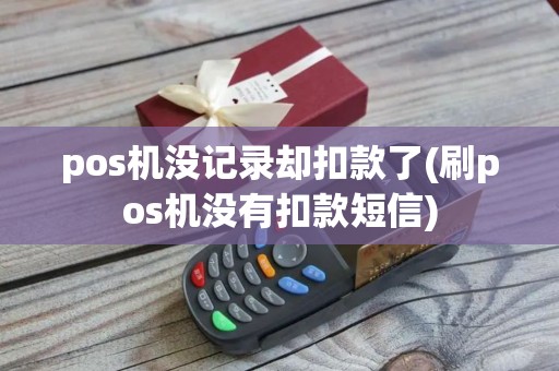 pos机没记录却扣款了(刷pos机没有扣款短信)
