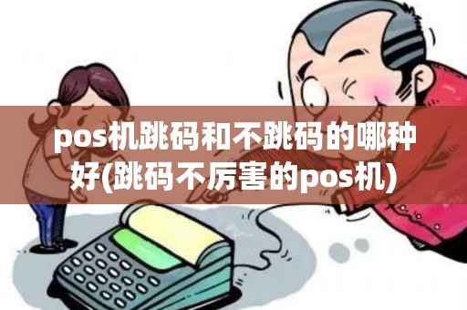 pos机跳码和不跳码的哪种好(跳码不厉害的pos机)