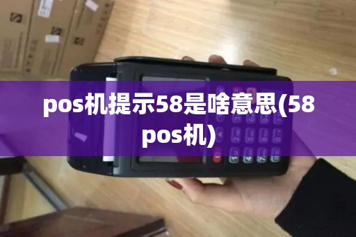 pos机提示58是啥意思(58pos机)