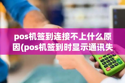pos机签到连接不上什么原因(pos机签到时显示通讯失败)