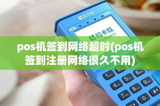 pos机签到网络超时(pos机签到注册网络很久不用)