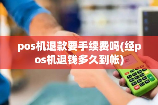 pos机退款要手续费吗(经pos机退钱多久到帐)