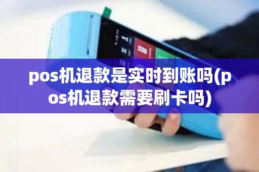 pos机退款是实时到账吗(pos机退款需要刷卡吗)