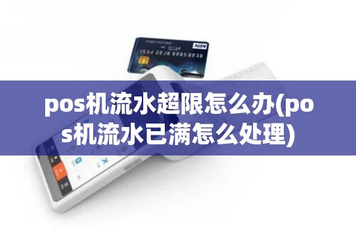 pos机流水超限怎么办(pos机流水已满怎么处理)