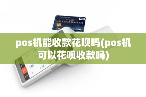 pos机能收款花呗吗(pos机可以花呗收款吗)