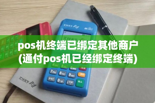 pos机终端已绑定其他商户(通付pos机已经绑定终端)