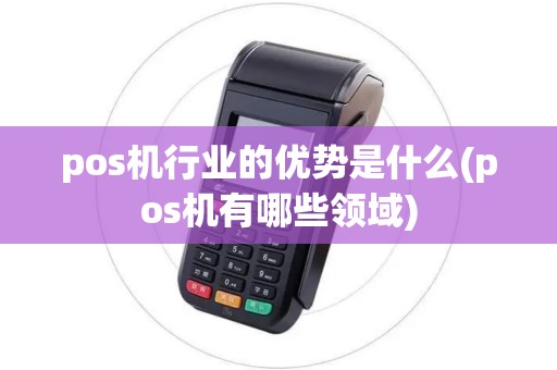 pos机行业的优势是什么(pos机有哪些领域)
