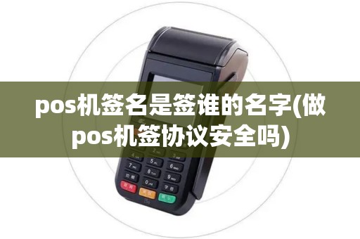 pos机签名是签谁的名字(做pos机签协议安全吗)
