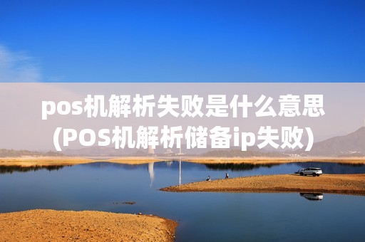 pos机解析失败是什么意思(POS机解析储备ip失败)