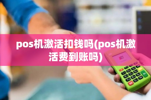 pos机激活扣钱吗(pos机激活费到账吗)