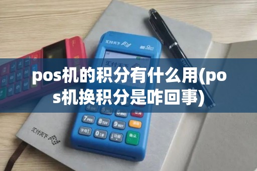 pos机的积分有什么用(pos机换积分是咋回事)