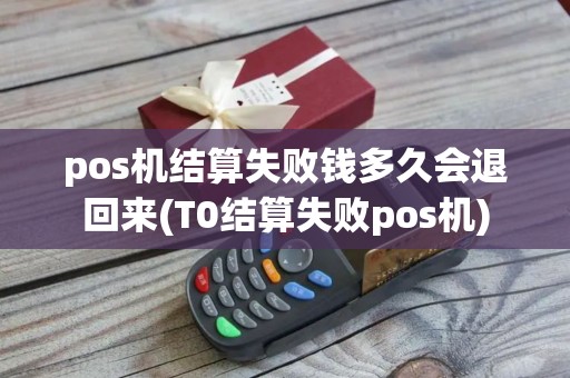 pos机结算失败钱多久会退回来(T0结算失败pos机)