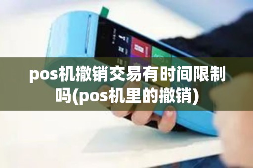 pos机撤销交易有时间限制吗(pos机里的撤销)